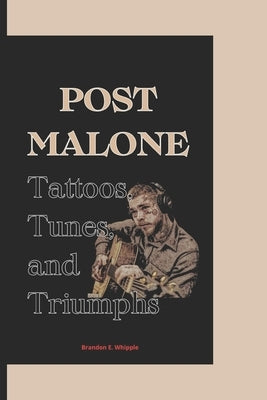 Post Malone: Tattoos, Tunes, and Triumphs by E. Whipple, Brandon