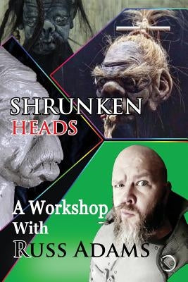 Shrunken Heads: A Workshop with Russ Adams by Adams, Russ