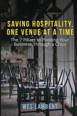 Saving Hospitality, One Venue at a Time: The 7 Pillars to Pivoting Your Business Through a Crisis by Lambert, Wes