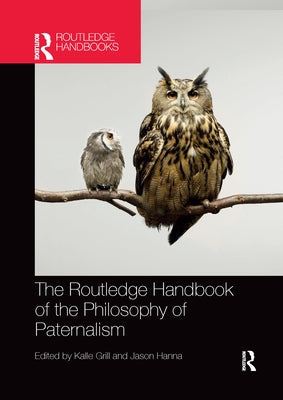 The Routledge Handbook of the Philosophy of Paternalism by Grill, Kalle