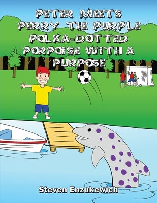 Peter Meets Perry the Purple Polka-Dotted Porpoise with a Purpose by Enzukewich, Steven