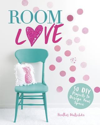 Room Love: 50 DIY Projects to Design Your Space by Wutschke, Heather