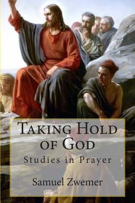 Taking Hold of God: Studies in Prayer by Zwemer, Samuel M.