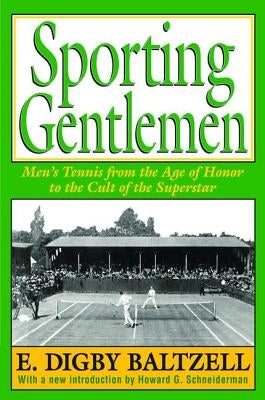 Sporting Gentlemen: Men's Tennis from the Age of Honor to the Cult of the Superstar by Baltzell, E. Digby