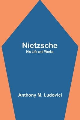 Nietzsche: His Life and Works by M. Ludovici, Anthony