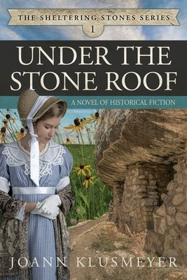 Under the Stone Roof: A Novel of Historical Fiction by Klusmeyer, Joann