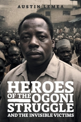 Heroes of the Ogoni Struggle: And the Invisible Victims by Inc, Kalemea