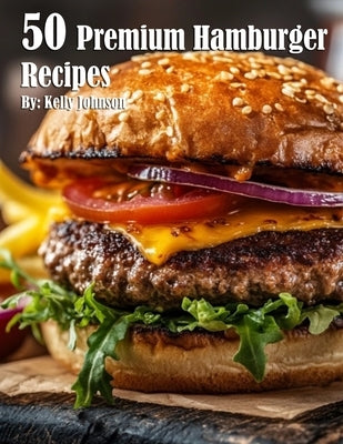 50 Premium Hamburger Recipes by Johnson, Kelly