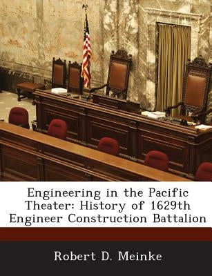 Engineering in the Pacific Theater: History of 1629th Engineer Construction Battalion by Meinke, Robert D.