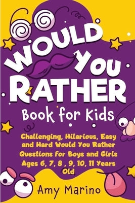 Would You Rather Book For Kids: Challenging, Hilarious, Easy and Hard Would You Rather Questions for Boys and Girls Ages 6, 7, 8, 9, 10, 11 Years Old by Marino, Amy