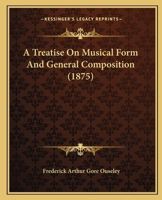 A Treatise On Musical Form And General Composition (1875) by Ouseley, Frederick Arthur Gore