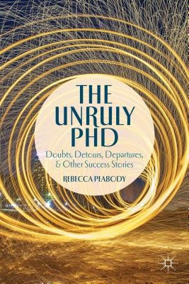 The Unruly PhD: Doubts, Detours, Departures, and Other Success Stories by Peabody, R.