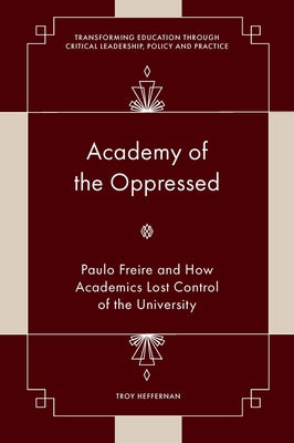 Academy of the Oppressed: Paulo Freire and How Academics Lost Control of the University by Heffernan, Troy