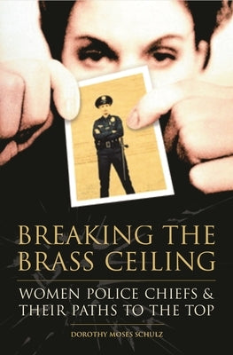 Breaking the Brass Ceiling: Women Police Chiefs and Their Paths to the Top by Schulz, Dorothy Moses