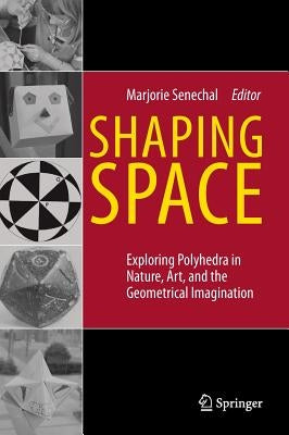 Shaping Space: Exploring Polyhedra in Nature, Art, and the Geometrical Imagination by Senechal, Marjorie