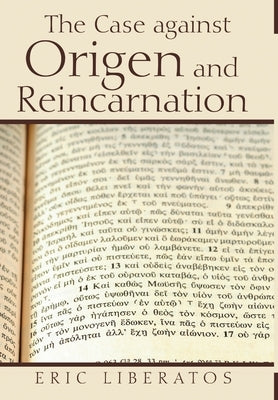 The Case against Origen and Reincarnation by Liberatos, Eric