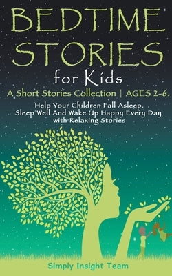 Bedtime Stories for Kids: A Short Stories Collection Ages 2-6. Help Your Children Fall Asleep. Sleep Well and Wake Up Happy Every Day with Relax by Team, Simply Insight