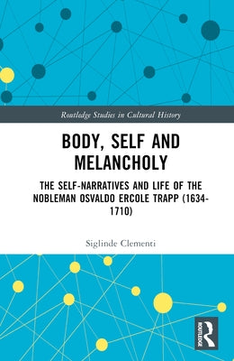 Body, Self and Melancholy: The Self-Narratives and Life of the Nobleman Osvaldo Ercole Trapp (1634-1710) by Clementi, Siglinde