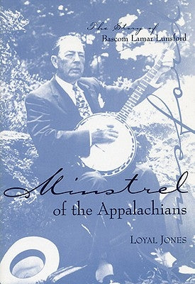 Minstrel of the Appalachians: The Story of BASCOM Lamar Lunsford by Jones, Loyal