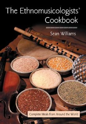 The Ethnomusicologists' Cookbook: Complete Meals from Around the World by Williams, Sean