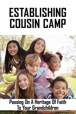 Establishing Cousin Camp: Passing On A Heritage Of Faith To Your Grandchildren: Christian Grandma Guide Book by Carideo, Corey