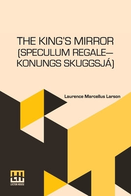 The King s Mirror (Speculum Regale Konungs Skuggsja): Translated From The Old Norse With Introduction And Notes By Laurence Marcellus Larson Edited By by Larson, Laurence Marcellus