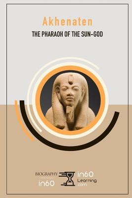 Akhenaten: The Pharaoh of the Sun-God by In60learning