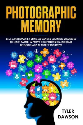 Photographic Memory: Be a Superhuman by Using Advanced Learning Strategies to Learn Faster, Improve Comprehension, Increase Retention and B by Dawson, Tyler