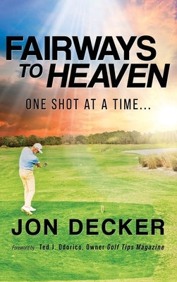 Fairways to Heaven: One Shot at a Time... by Decker, Jon