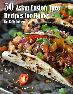 50 Asian Fusion Taco Recipes for Home by Johnson, Kelly