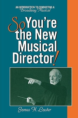 So, You're the New Musical Director!: An Introduction to Conducting a Broadway Musical by Laster, James H.