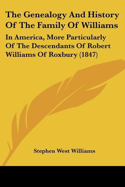 The Genealogy And History Of The Family Of Williams: In America, More Particularly Of The Descendants Of Robert Williams Of Roxbury (1847) by Williams, Stephen West