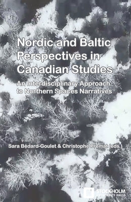 Nordic and Baltic Perspectives in Canadian Studies: An Interdisciplinary Approach to Northern Spaces Narratives by Bédard-Goulet, Sara