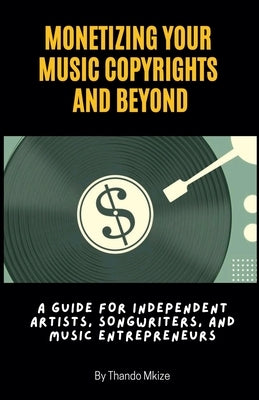 Monetizing Your Music Copyrights and Beyond by Mkize, Thando