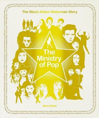 The Ministry of Pop: The Stock Aitken Waterman Story by Elliott, Mark