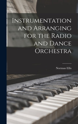 Instrumentation and Arranging for the Radio and Dance Orchestra by Ellis, Norman