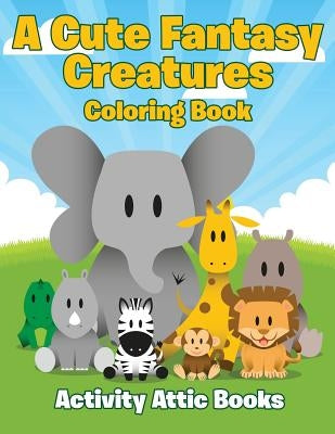 A Cute Fantasy Creatures Coloring Book by Activity Attic