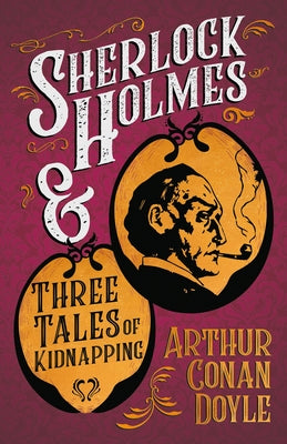 Sherlock Holmes and Three Tales of Kidnapping;A Collection of Short Mystery Stories - With Original Illustrations by Sidney Paget & Charles R. Macaule by Doyle, Arthur Conan