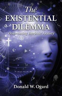 The Existential Dilemma: Overcoming Intrinsic Anxiety by Ogard, Donald W.