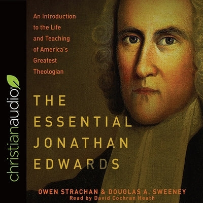 Essential Jonathan Edwards: An Introduction to the Life and Teaching of America's Greatest Theologian by Heath, David Cochran