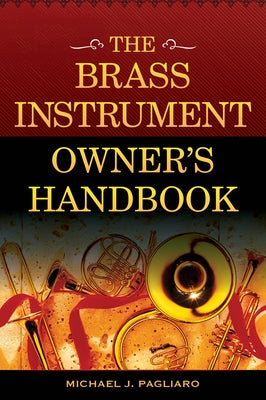 The Brass Instrument Owner S Handbook by Pagliaro, Michael J.