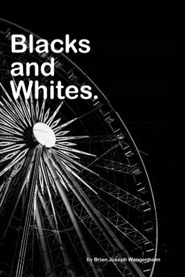 Blacks and Whites: A look into black and white photography by Wangenheim, Brian Joseph