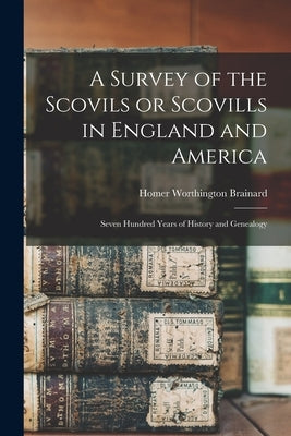 A Survey of the Scovils or Scovills in England and America: Seven Hundred Years of History and Genealogy by Brainard, Homer Worthington