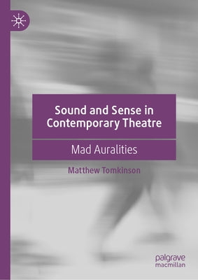 Sound and Sense in Contemporary Theatre: Mad Auralities by Tomkinson, Matthew