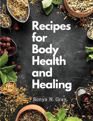 Recipes for Body Health and Healing by Sonya N Gray