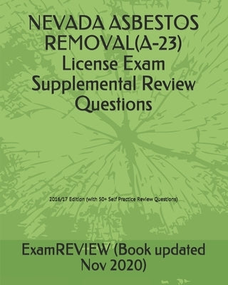 NEVADA ASBESTOS REMOVAL(A-23) License Exam Supplemental Review Questions 2016/17 Edition: (with 50+ Self Practice Review Questions) by Examreview