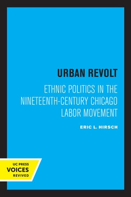 Urban Revolt: Ethnic Politics in the Nineteenth-Century Chicago Labor Movement by Hirsch, Eric L.