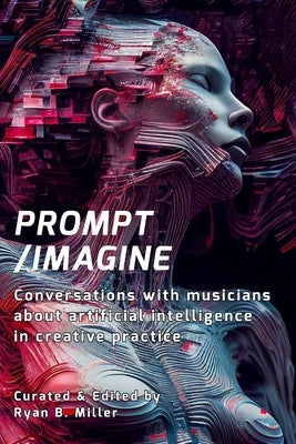 Prompt/Imagine: Conversations with musicians about artificial intelligence in creative practice by Miller, Ryan B.