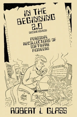 In the Beginning 2.0: Personal Recollections of Software Pioneers by Glass, Robert L.