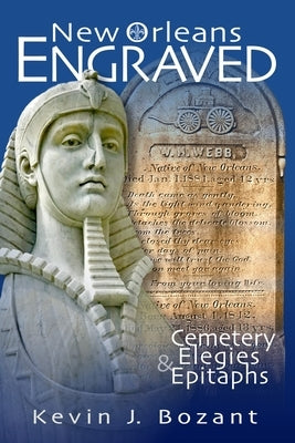 New Orleans Engraved: Cemetery Elegies and Epitaphs by Bozant, Kevin J.